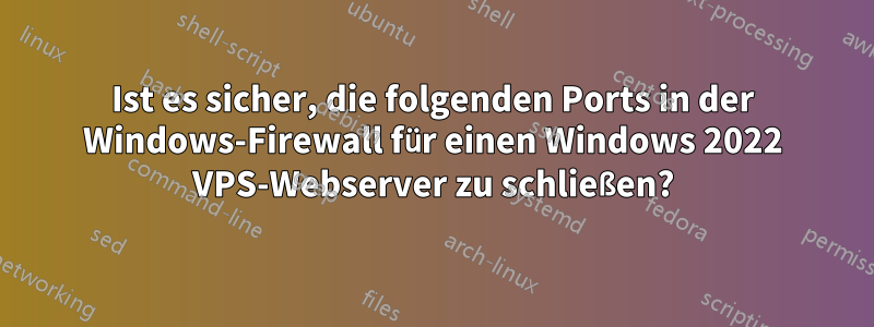 Ist es sicher, die folgenden Ports in der Windows-Firewall für einen Windows 2022 VPS-Webserver zu schließen?