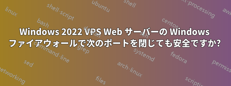 Windows 2022 VPS Web サーバーの Windows ファイアウォールで次のポートを閉じても安全ですか?