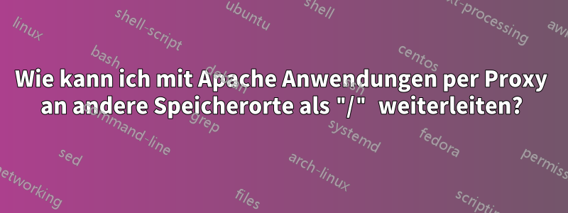 Wie kann ich mit Apache Anwendungen per Proxy an andere Speicherorte als "/" weiterleiten?