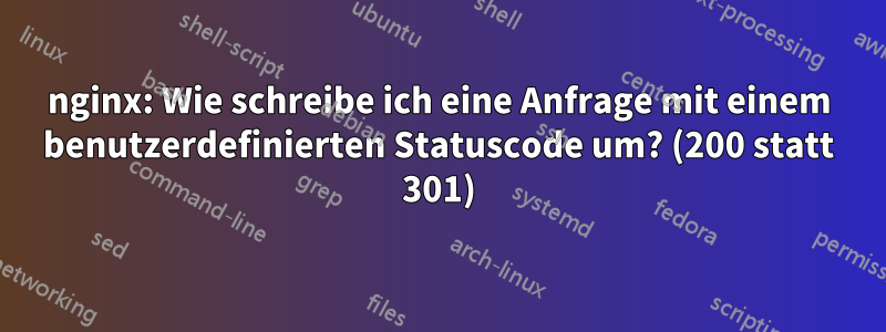 nginx: Wie schreibe ich eine Anfrage mit einem benutzerdefinierten Statuscode um? (200 statt 301)