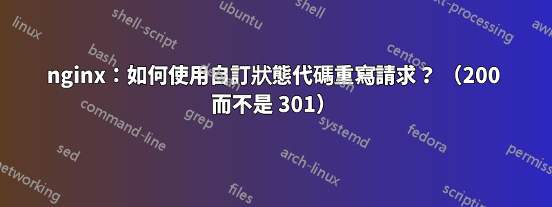 nginx：如何使用自訂狀態代碼重寫請求？ （200 而不是 301）
