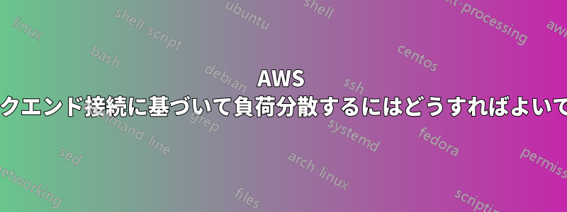 AWS のバックエンド接続に基づいて負荷分散するにはどうすればよいですか?