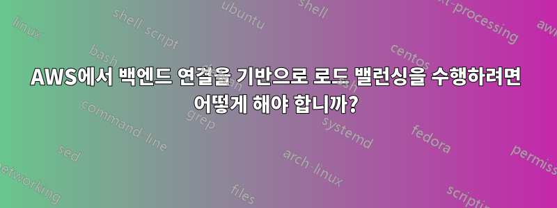 AWS에서 백엔드 연결을 기반으로 로드 밸런싱을 수행하려면 어떻게 해야 합니까?