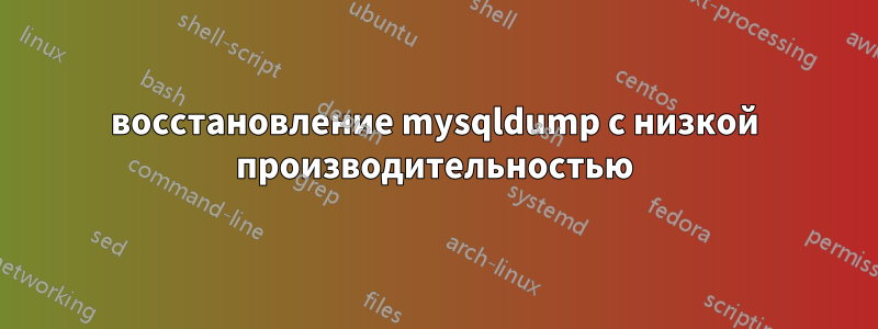 восстановление mysqldump с низкой производительностью