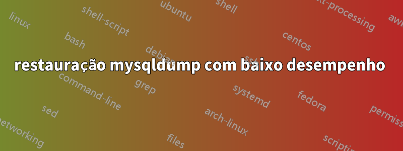restauração mysqldump com baixo desempenho