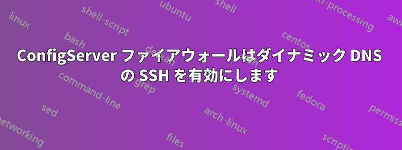 ConfigServer ファイアウォールはダイナミック DNS の SSH を有効にします