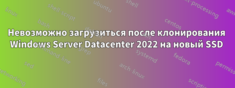 Невозможно загрузиться после клонирования Windows Server Datacenter 2022 на новый SSD