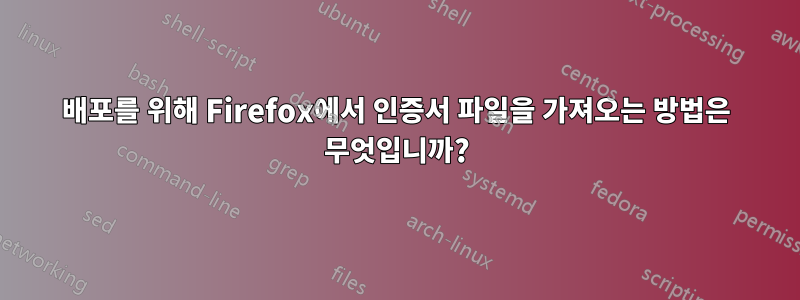 배포를 위해 Firefox에서 인증서 파일을 가져오는 방법은 무엇입니까?