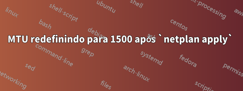 MTU redefinindo para 1500 após `netplan apply`
