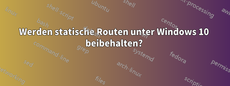 Werden statische Routen unter Windows 10 beibehalten?