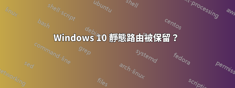 Windows 10 靜態路由被保留？