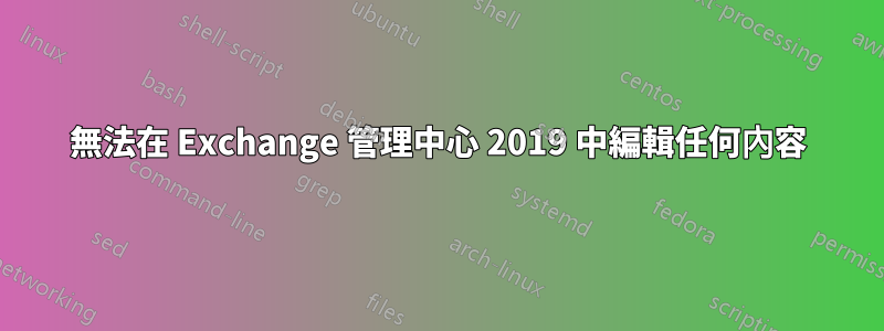 無法在 Exchange 管理中心 2019 中編輯任何內容
