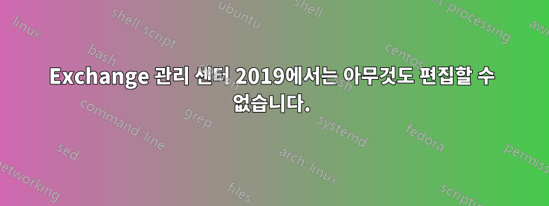 Exchange 관리 센터 2019에서는 아무것도 편집할 수 없습니다.