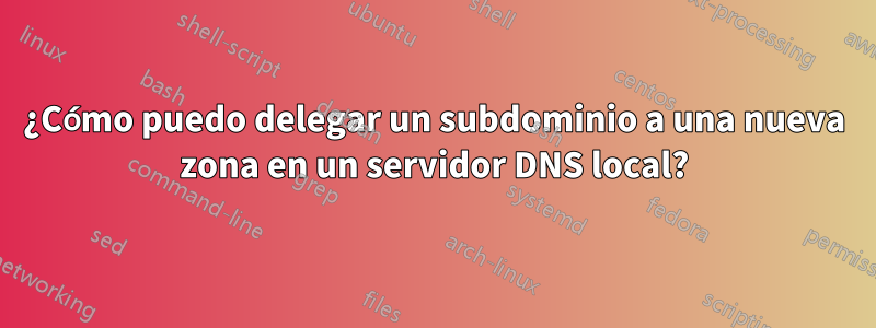 ¿Cómo puedo delegar un subdominio a una nueva zona en un servidor DNS local?