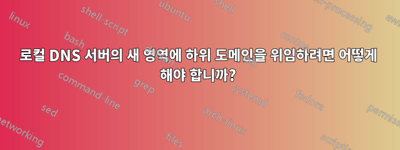 로컬 DNS 서버의 새 영역에 하위 도메인을 위임하려면 어떻게 해야 합니까?
