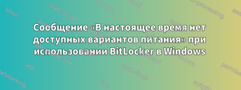 Сообщение «В настоящее время нет доступных вариантов питания» при использовании BitLocker в Windows