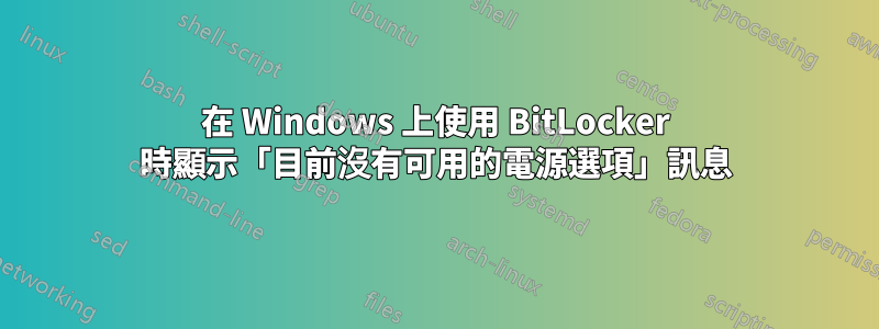 在 Windows 上使用 BitLocker 時顯示「目前沒有可用的電源選項」訊息