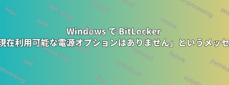 Windows で BitLocker を使用すると、「現在利用可能な電源オプションはありません」というメッセージが表示される