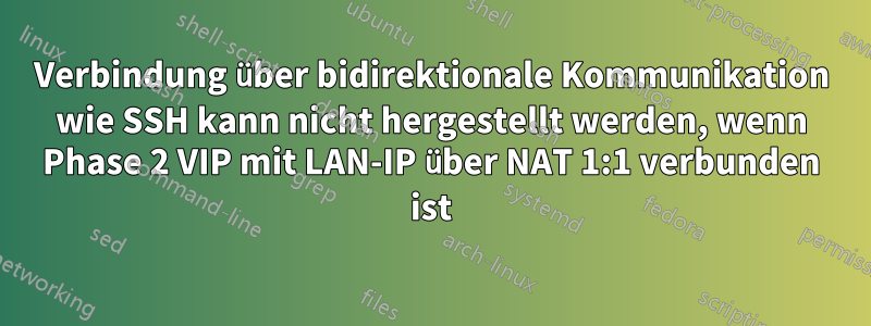 Verbindung über bidirektionale Kommunikation wie SSH kann nicht hergestellt werden, wenn Phase 2 VIP mit LAN-IP über NAT 1:1 verbunden ist