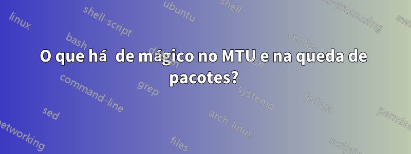 O que há de mágico no MTU e na queda de pacotes?