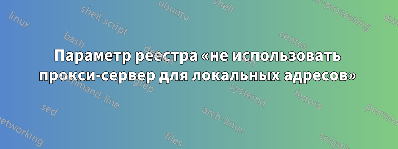 Параметр реестра «не использовать прокси-сервер для локальных адресов»