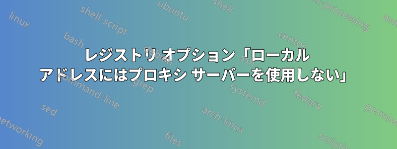 レジストリ オプション「ローカル アドレスにはプロキシ サーバーを使用しない」
