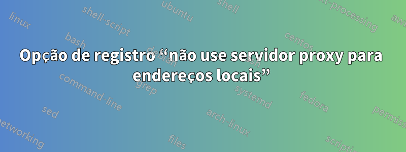 Opção de registro “não use servidor proxy para endereços locais”