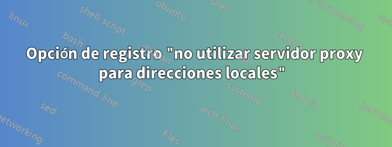 Opción de registro "no utilizar servidor proxy para direcciones locales"