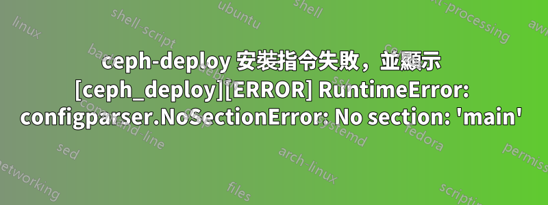 ceph-deploy 安裝指令失敗，並顯示 [ceph_deploy][ERROR] RuntimeError: configparser.NoSectionError: No section: 'main'