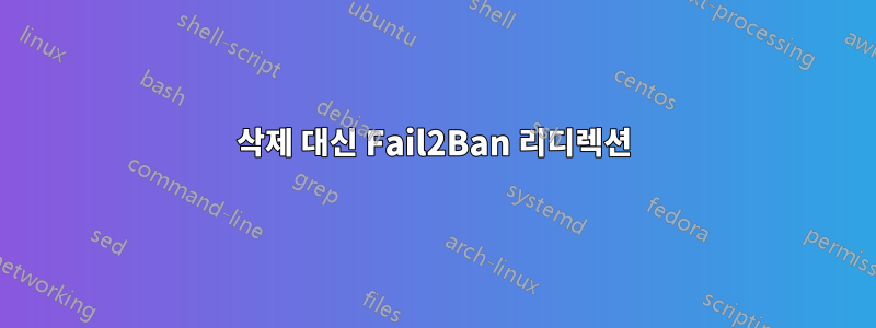 삭제 대신 Fail2Ban 리디렉션