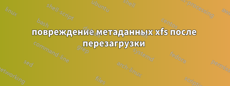 повреждение метаданных xfs после перезагрузки