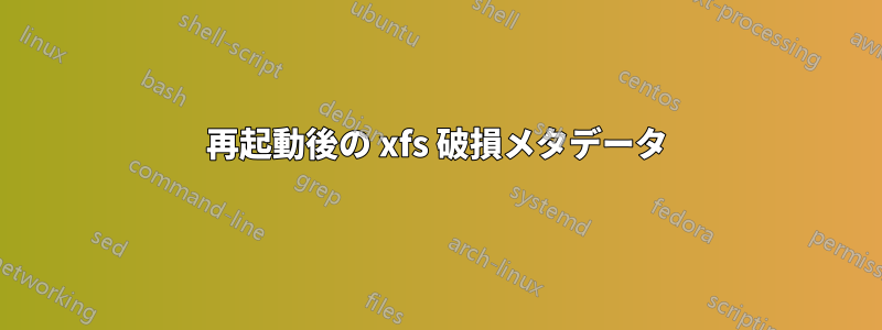再起動後の xfs 破損メタデータ