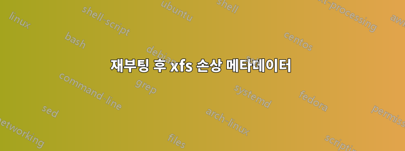 재부팅 후 xfs 손상 메타데이터