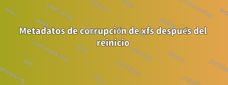 Metadatos de corrupción de xfs después del reinicio