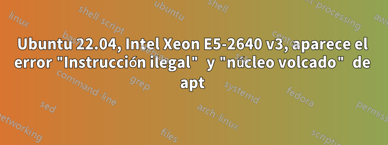 Ubuntu 22.04, Intel Xeon E5-2640 v3, aparece el error "Instrucción ilegal" y "núcleo volcado" de apt