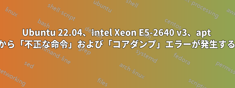 Ubuntu 22.04、Intel Xeon E5-2640 v3、apt から「不正な命令」および「コアダンプ」エラーが発生する