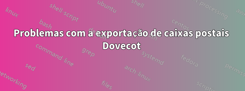 Problemas com a exportação de caixas postais Dovecot