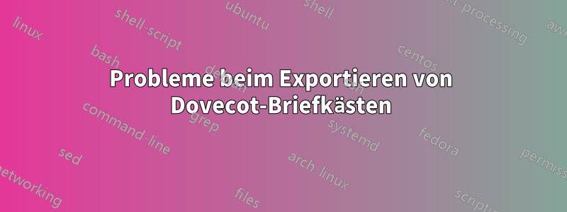 Probleme beim Exportieren von Dovecot-Briefkästen