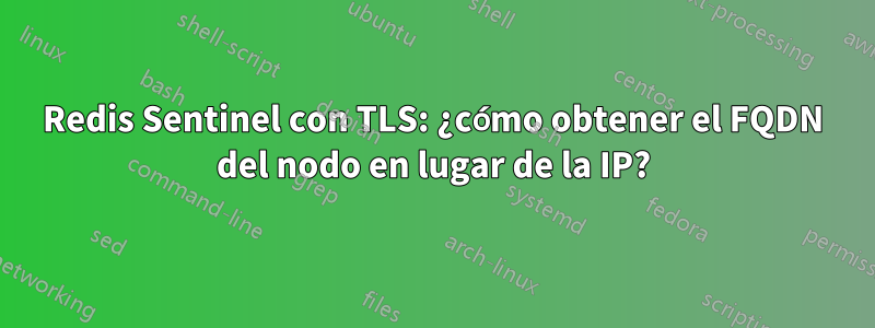 Redis Sentinel con TLS: ¿cómo obtener el FQDN del nodo en lugar de la IP?