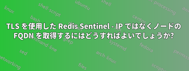 TLS を使用した Redis Sentinel - IP ではなくノードの FQDN を取得するにはどうすればよいでしょうか?