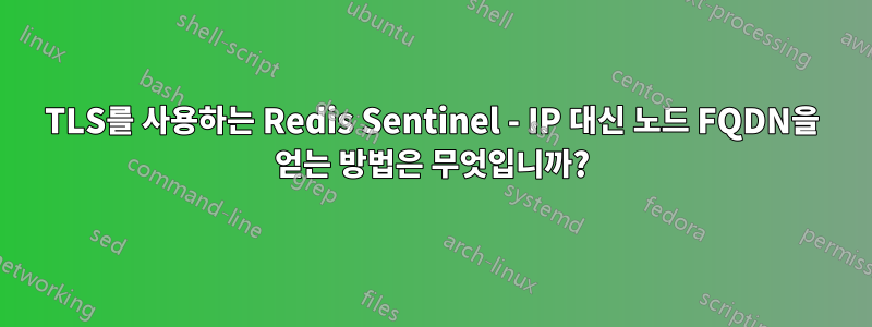 TLS를 사용하는 Redis Sentinel - IP 대신 노드 FQDN을 얻는 방법은 무엇입니까?