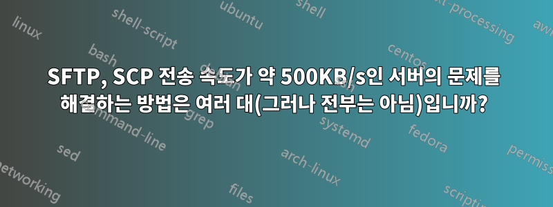 SFTP, SCP 전송 속도가 약 500KB/s인 서버의 문제를 해결하는 방법은 여러 대(그러나 전부는 아님)입니까?