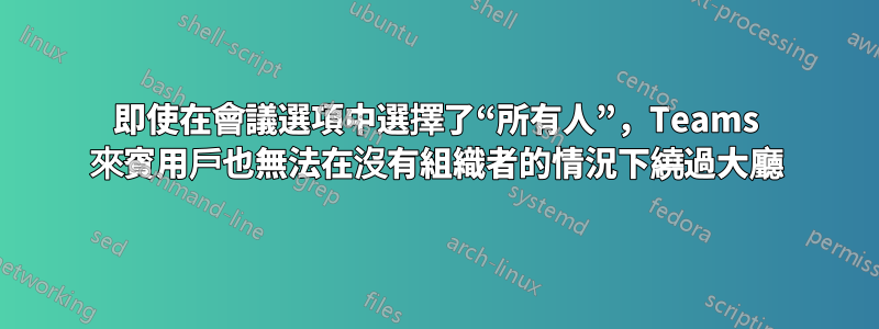 即使在會議選項中選擇了“所有人”，Teams 來賓用戶也無法在沒有組織者的情況下繞過大廳