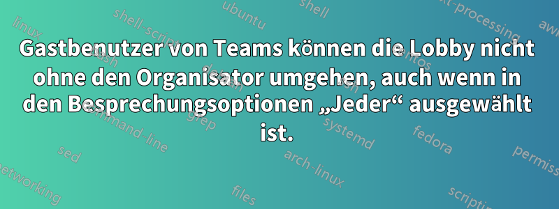 Gastbenutzer von Teams können die Lobby nicht ohne den Organisator umgehen, auch wenn in den Besprechungsoptionen „Jeder“ ausgewählt ist.