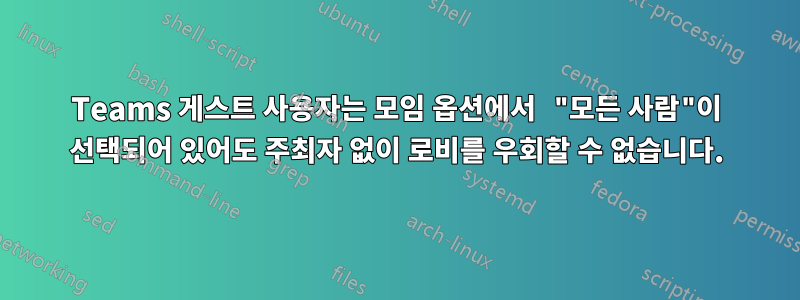 Teams 게스트 사용자는 모임 옵션에서 "모든 사람"이 선택되어 있어도 주최자 없이 로비를 우회할 수 없습니다.