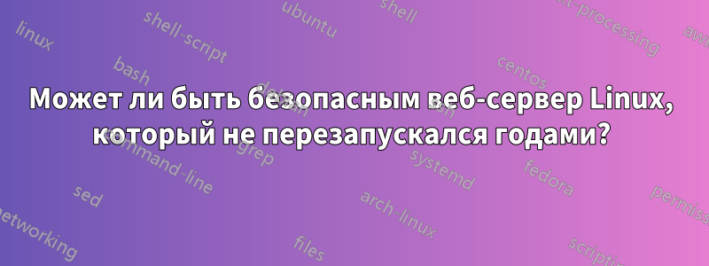 Может ли быть безопасным веб-сервер Linux, который не перезапускался годами?