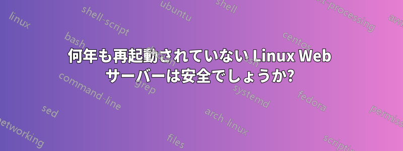 何年も再起動されていない Linux Web サーバーは安全でしょうか?