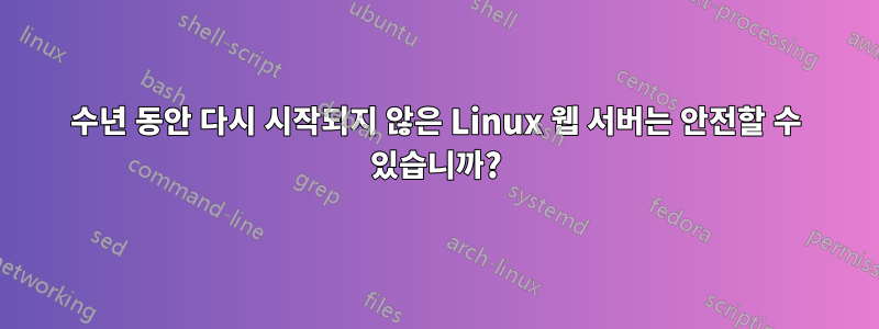 수년 동안 다시 시작되지 않은 Linux 웹 서버는 안전할 수 있습니까?