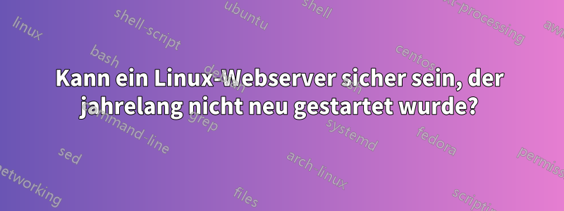Kann ein Linux-Webserver sicher sein, der jahrelang nicht neu gestartet wurde?