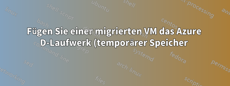 Fügen Sie einer migrierten VM das Azure D-Laufwerk (temporärer Speicher) hinzu.